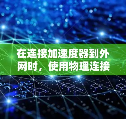 在连接加速度器到外网时,使用物理连接方法可确保加速度器稳定安装。以下是详细的步骤和考虑因素 在连接加速度器到外网时,使用物理连接方法可确保加速度器稳定安装。以下是详细的步骤和考虑因素