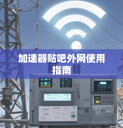 加速器贴吧外网使用指南