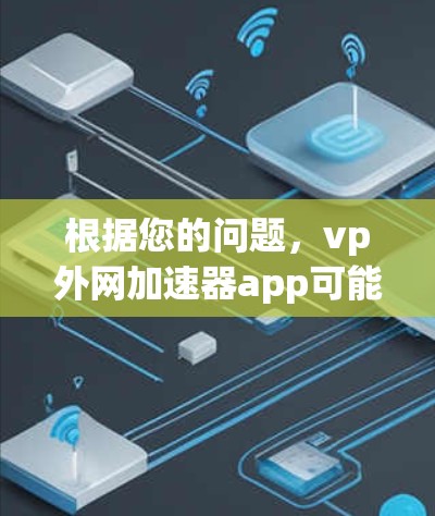 根据您的问题,vp外网加速器app可能是某个特定应用的名称,具体功能取决于该应用的详细描述。为了提供准确的信息,建议 根据您的问题,vp外网加速器app可能是某个特定应用的名称,具体功能取决于该应用的详细描述。为了提供准确的信息,建议