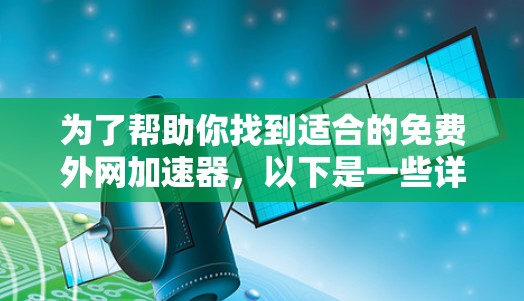为了帮助你找到适合的免费外网加速器，以下是一些详细的步骤和建议