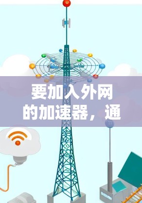 要加入外网的加速器,通常是用于在不依赖互联网的情况下,快速浏览网页、下载文件或进行其他在线操作。以下是几个常用的方法和工具 要加入外网的加速器,通常是用于在不依赖互联网的情况下,快速浏览网页、下载文件或进行其他在线操作。以下是几个常用的方法和工具