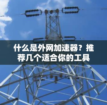 什么是外网加速器？推荐几个适合你的工具