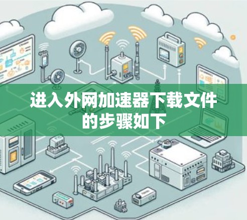 进入外网加速器下载文件的步骤如下 进入外网加速器下载文件的步骤如下