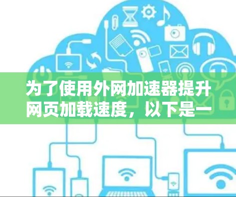为了使用外网加速器提升网页加载速度,以下是一个清晰的步骤指南 为了使用外网加速器提升网页加载速度,以下是一个清晰的步骤指南