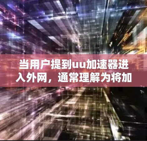 当用户提到uu加速器进入外网，通常理解为将加速器安装到外部网络环境中，以便访问外部资源或配置。以下是逐步的解决方案