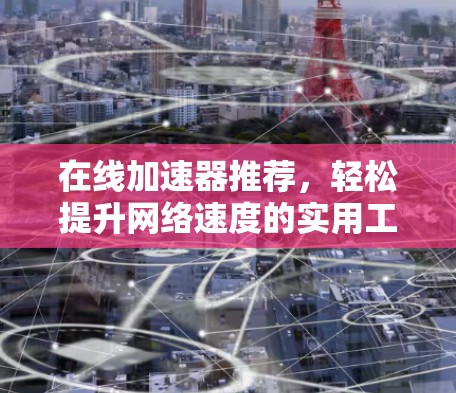 在线加速器推荐，轻松提升网络速度的实用工具