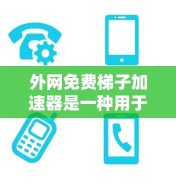 外网免费梯子加速器是一种用于在外部网络上加速连接到本地服务器的工具。以下是一些免费的解决方案 外网免费梯子加速器是一种用于在外部网络上加速连接到本地服务器的工具。以下是一些免费的解决方案