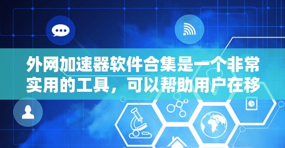 外网加速器软件合集是一个非常实用的工具,可以帮助用户在移动设备上快速访问网络。以下是一些推荐的外网加速器软件合集,供您参考 外网加速器软件合集是一个非常实用的工具,可以帮助用户在移动设备上快速访问网络。以下是一些推荐的外网加速器软件合集,供您参考