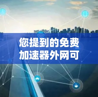 您提到的免费加速器外网可能是指您在寻找一个可以在手机上下载并使用,而不需要连接到互联网加速应用。以下是一些步骤和建议,帮助您找到合适的解决方案 您提到的免费加速器外网可能是指您在寻找一个可以在手机上下载并使用,而不需要连接到互联网加速应用。以下是一些步骤和建议,帮助您找到合适的解决方案
