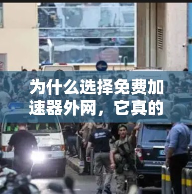 为什么选择免费加速器外网,它真的值得一试? 为什么选择免费加速器外网,它真的值得一试?