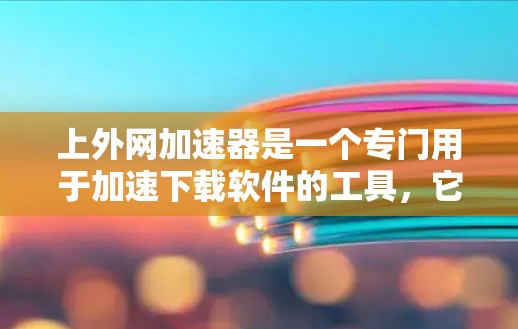 上外网加速器是一个专门用于加速下载软件的工具,它通过将下载过程中的缓存和文件传输到服务器,从而显著提升了下载速度。为了帮助你找到适合自己的上外网加速器,以下是一些建议和推荐 上外网加速器是一个专门用于加速下载软件的工具,它通过将下载过程中的缓存和文件传输到服务器,从而显著提升了下载速度。为了帮助你找到适合自己的上外网加速器,以下是一些建议和推荐