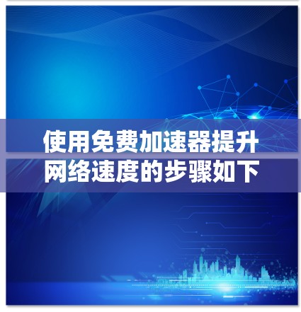 使用免费加速器提升网络速度的步骤如下
