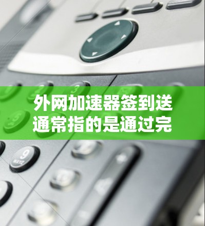 外网加速器签到送通常指的是通过完成某种任务或参与某种活动,获得积分或奖励,从而享受免费服务。以下是一些可能的实现方式和步骤 外网加速器签到送通常指的是通过完成某种任务或参与某种活动,获得积分或奖励,从而享受免费服务。以下是一些可能的实现方式和步骤