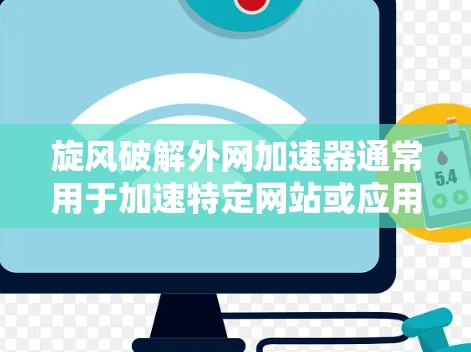 旋风破解外网加速器通常用于加速特定网站或应用的网络访问，而不是作为外网加速器本身。如果您的加速器是旋风之外的外网加速器，那么旋风可能只是加速工具的一部分或功能