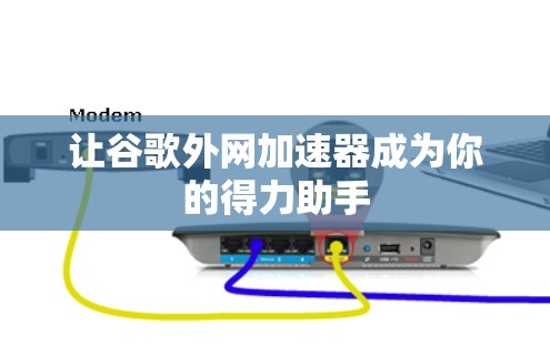 让谷歌外网加速器成为你的得力助手 让谷歌外网加速器成为你的得力助手