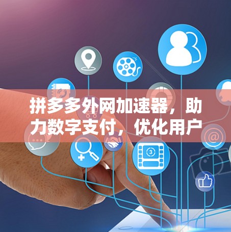 拼多多外网加速器,助力数字支付,优化用户体验 拼多多外网加速器,助力数字支付,优化用户体验