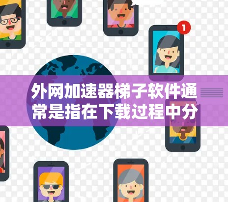 外网加速器梯子软件通常是指在下载过程中分步加载资源或加速特定资源类型的工具。以下是一些推荐的外网加速器梯子软件