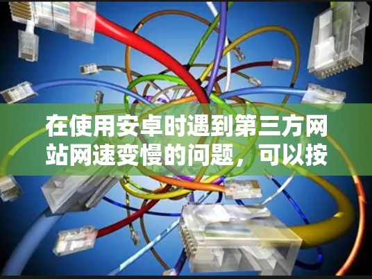 在使用安卓时遇到第三方网站网速变慢的问题,可以按照以下步骤进行排查和解决 在使用安卓时遇到第三方网站网速变慢的问题,可以按照以下步骤进行排查和解决