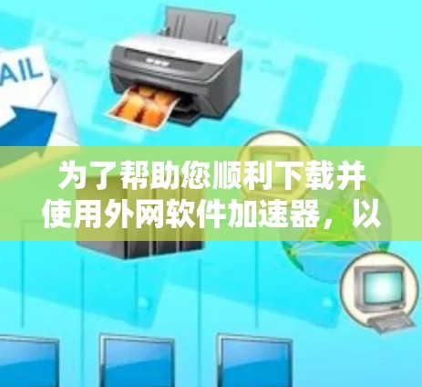 为了帮助您顺利下载并使用外网软件加速器,以下是一些步骤性的指导 为了帮助您顺利下载并使用外网软件加速器,以下是一些步骤性的指导