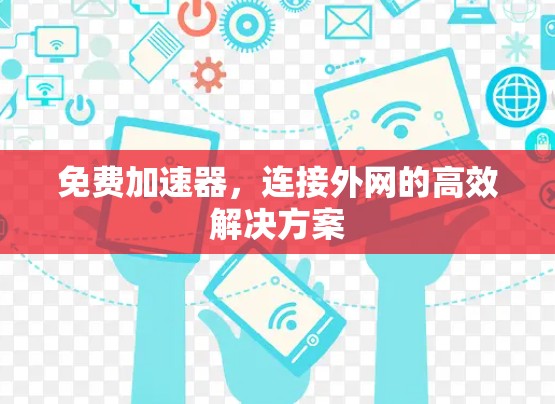 免费加速器,连接外网的高效解决方案 免费加速器,连接外网的高效解决方案