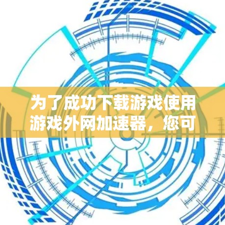 为了成功下载游戏使用游戏外网加速器，您可以按照以下步骤进行操作