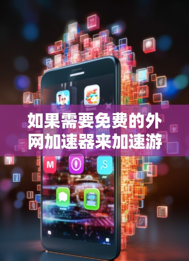 如果需要免费的外网加速器来加速游戏,以下是一些推荐的工具和方法 如果需要免费的外网加速器来加速游戏,以下是一些推荐的工具和方法