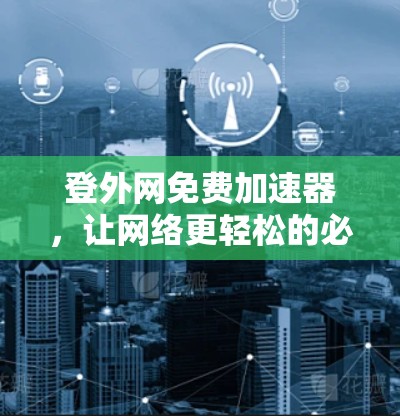 登外网免费加速器,让网络更轻松的必备工具 登外网免费加速器,让网络更轻松的必备工具