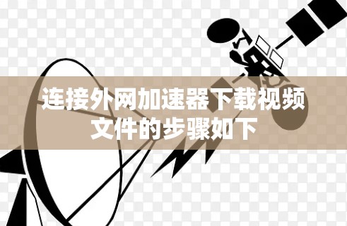 连接外网加速器下载视频文件的步骤如下 连接外网加速器下载视频文件的步骤如下