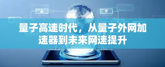 量子高速时代,从量子外网加速器到未来网速提升 量子高速时代,从量子外网加速器到未来网速提升