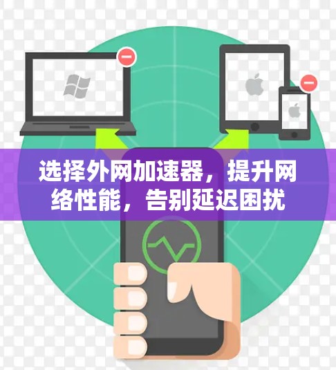 选择外网加速器，提升网络性能，告别延迟困扰