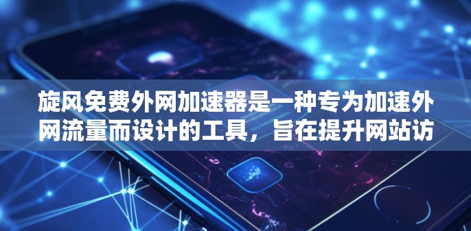 旋风免费外网加速器是一种专为加速外网流量而设计的工具,旨在提升网站访问速度。以下是对其进行全面的分析和建议 旋风免费外网加速器是一种专为加速外网流量而设计的工具,旨在提升网站访问速度。以下是对其进行全面的分析和建议