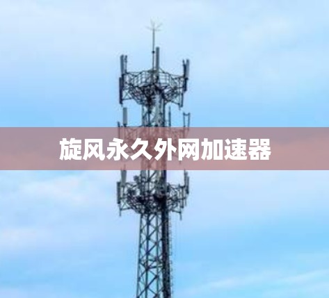 旋风永久外网加速器 旋风永久外网加速器