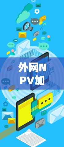 外网NPV加速器可以是用于计算外网NPV（净现值）的工具，特别是在需要外网连接的情况下，或者需要进行NPV计算的场景。以下是一些可能适合外网的NPV加速器推荐