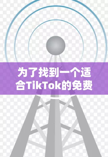 为了找到一个适合TikTok的免费外网加速器,以下是一个有条理的推荐方案 为了找到一个适合TikTok的免费外网加速器,以下是一个有条理的推荐方案
