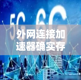 外网连接加速器确实存在，但需要根据你的需求来选择。以下是一些常见的外网加速器推荐