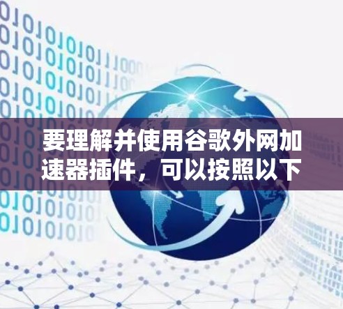 要理解并使用谷歌外网加速器插件，可以按照以下步骤进行