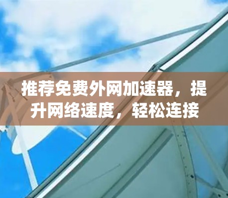 推荐免费外网加速器,提升网络速度,轻松连接 anywhere 推荐免费外网加速器,提升网络速度,轻松连接 anywhere