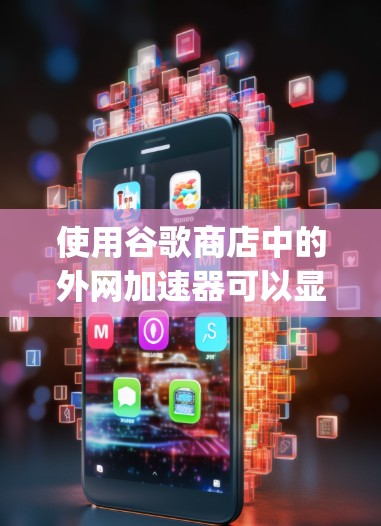 使用谷歌商店中的外网加速器可以显著提高连接速度,尤其是在使用大型搜索引擎如Google时。以下是一些步骤指南,帮助你顺利使用外网加速器 使用谷歌商店中的外网加速器可以显著提高连接速度,尤其是在使用大型搜索引擎如Google时。以下是一些步骤指南,帮助你顺利使用外网加速器