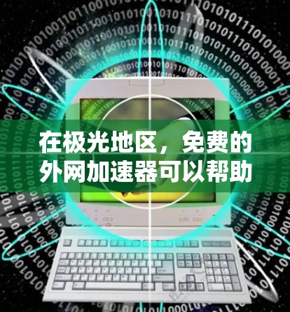 在极光地区,免费的外网加速器可以帮助您更快地连接到互联网。以下是一些推荐的免费外网加速器,适用于极光地区的使用 在极光地区,免费的外网加速器可以帮助您更快地连接到互联网。以下是一些推荐的免费外网加速器,适用于极光地区的使用