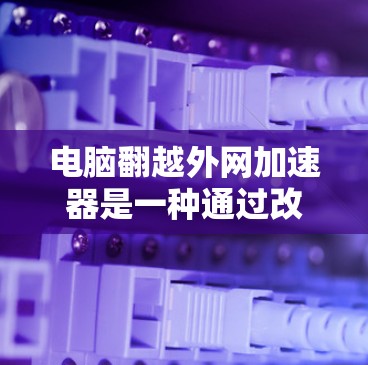 电脑翻越外网加速器是一种通过改变电脑屏幕显示方向来提升性能的工具。以下是详细介绍