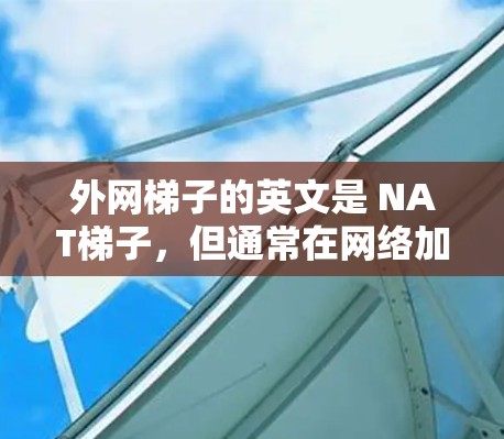 外网梯子的英文是 NAT梯子，但通常在网络加速中指的是 网络加速软件 或 ISP提供的免费网络加速服务。以下是一些免费的网络加速工具，供您参考