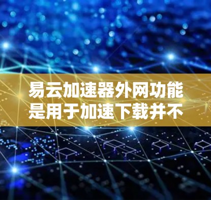 易云加速器外网功能是用于加速下载并不限速的工具,主要功能包括不限速下载、缓存重放、云同步和文件管理等。以下是其详细信息 易云加速器外网功能是用于加速下载并不限速的工具,主要功能包括不限速下载、缓存重放、云同步和文件管理等。以下是其详细信息