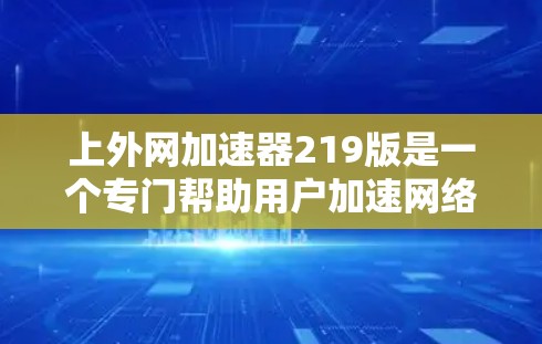 上外网加速器219版是一个专门帮助用户加速网络的工具,通常分为免费版和会员版,其中会员版提供更多功能。219年的版本尚未出现重大更新,功能相对稳定。以下是针对219年版本的详细信息 上外网加速器219版是一个专门帮助用户加速网络的工具,通常分为免费版和会员版,其中会员版提供更多功能。219年的版本尚未出现重大更新,功能相对稳定。以下是针对219年版本的详细信息