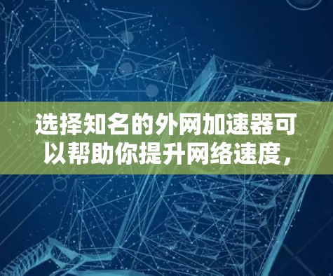 选择知名的外网加速器可以帮助你提升网络速度,改善用户体验。以下是一些知名的外网加速器推荐,涵盖了不同的功能需求 选择知名的外网加速器可以帮助你提升网络速度,改善用户体验。以下是一些知名的外网加速器推荐,涵盖了不同的功能需求