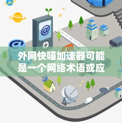 外网快喵加速器可能是一个网络术语或应用的缩写,具体含义可能取决于上下文。然而,结合常见的网络加速工具和网络相关的术语,可以推测其可能与以下内容相关 外网快喵加速器可能是一个网络术语或应用的缩写,具体含义可能取决于上下文。然而,结合常见的网络加速工具和网络相关的术语,可以推测其可能与以下内容相关