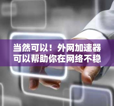 当然可以!外网加速器可以帮助你在网络不稳定或有延迟时,让外网连接更快,减少延迟。以下是一些免费的外网加速器推荐,适合你使用 当然可以!外网加速器可以帮助你在网络不稳定或有延迟时,让外网连接更快,减少延迟。以下是一些免费的外网加速器推荐,适合你使用