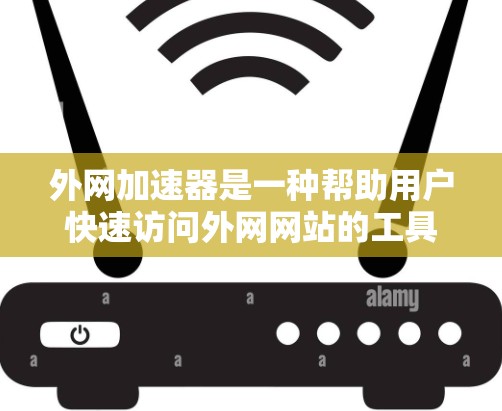 外网加速器是一种帮助用户快速访问外网网站的工具,通常包括专门针对特定网站的加速工具或通用加速功能。以下是一些使用外网加速器的步骤和注意事项 外网加速器是一种帮助用户快速访问外网网站的工具,通常包括专门针对特定网站的加速工具或通用加速功能。以下是一些使用外网加速器的步骤和注意事项