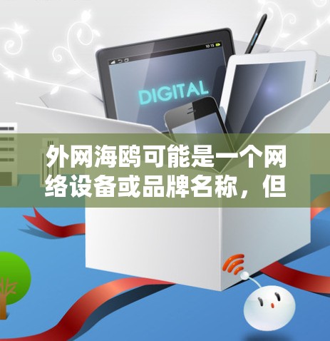 外网海鸥可能是一个网络设备或品牌名称，但目前没有明确的加速功能。如果您需要加速网络，建议您