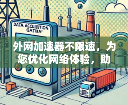 外网加速器不限速,为您优化网络体验,助力高效数据传输 外网加速器不限速,为您优化网络体验,助力高效数据传输