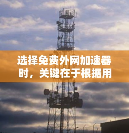 选择免费外网加速器时,关键在于根据用户的需求和预算来决定工具的类型和功能。以下是一个有条理的总结,帮助你做出明智的选择 选择免费外网加速器时,关键在于根据用户的需求和预算来决定工具的类型和功能。以下是一个有条理的总结,帮助你做出明智的选择